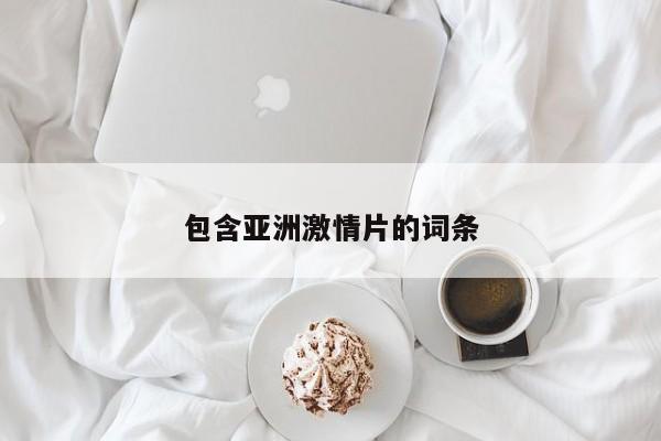 包含亚洲激情片的词条