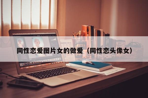 同性恋爱图片女的做爱（同性恋头像女）