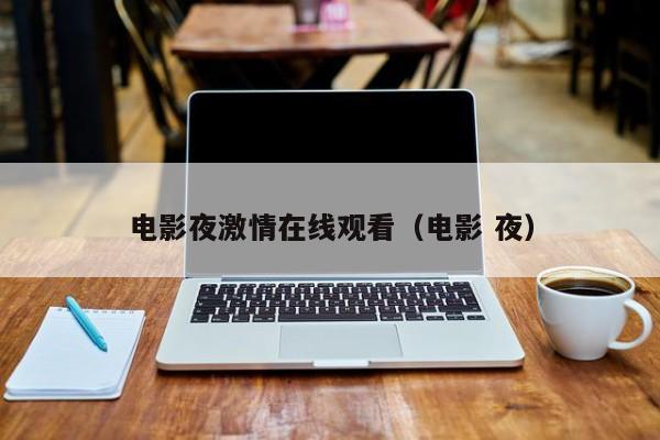 电影夜激情在线观看（电影 夜）