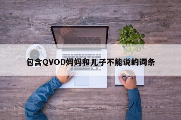 包含QVOD妈妈和儿子不能说的词条