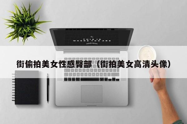 街偷拍美女性感臀部(街拍美女高清头像)