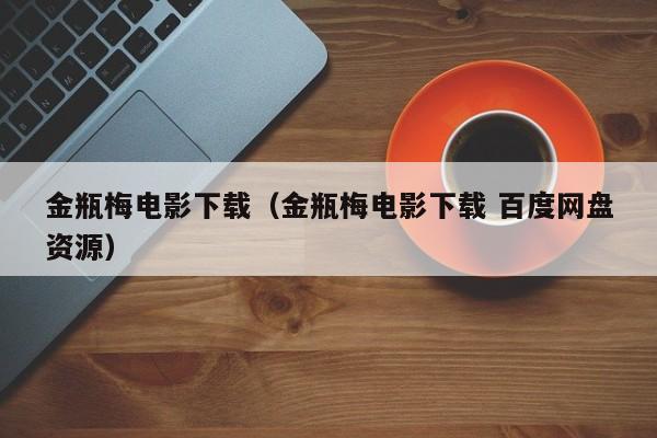 金瓶梅电影下载(金瓶梅电影下载 百度网盘资源)