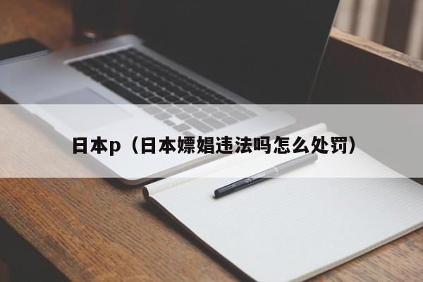 日本p(日本嫖娼违法吗怎么处罚)