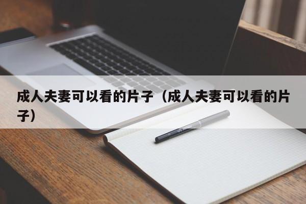 成人夫妻可以看的片子(成人夫妻可以看的片子)