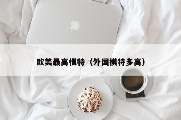 欧美最高模特(外国模特多高)
