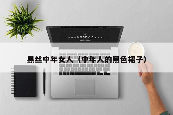 黑丝中年女人(中年人的黑色裙子)