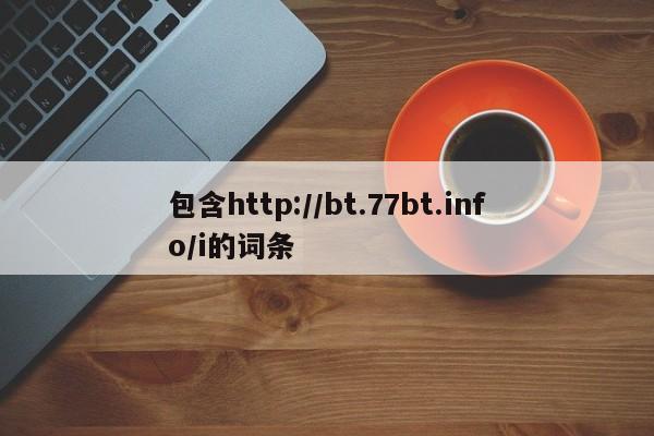 包含http://bt.77bt.info/i的词条