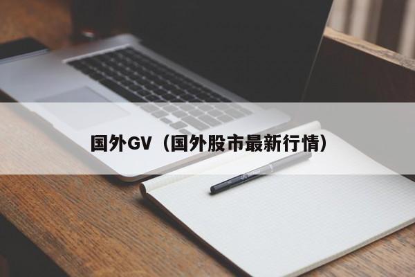 国外GV(国外股市最新行情)
