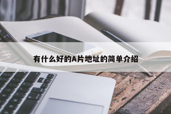 有什么好的A片地址的简单介绍