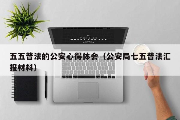 五五普法的公安心得体会(公安局七五普法汇报材料)