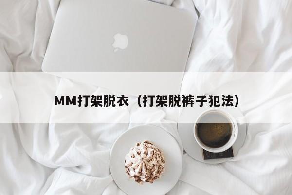 MM打架脱衣(打架脱裤子犯法)