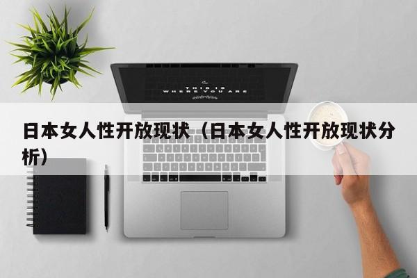 日本女人性开放现状(日本女人性开放现状分析)