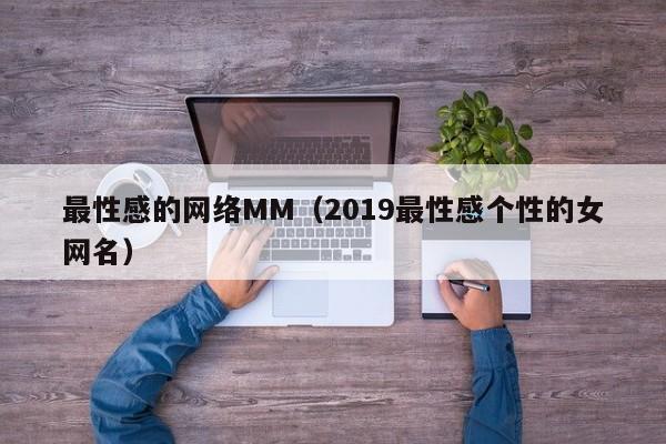 最性感的网络MM(2019最性感个性的女网名)