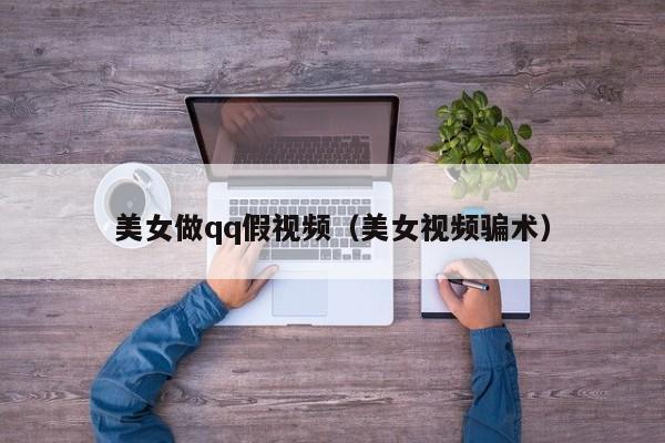 美女做qq假视频(美女视频骗术)