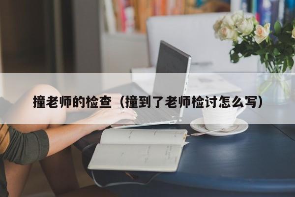 撞老师的检查(撞到了老师检讨怎么写)