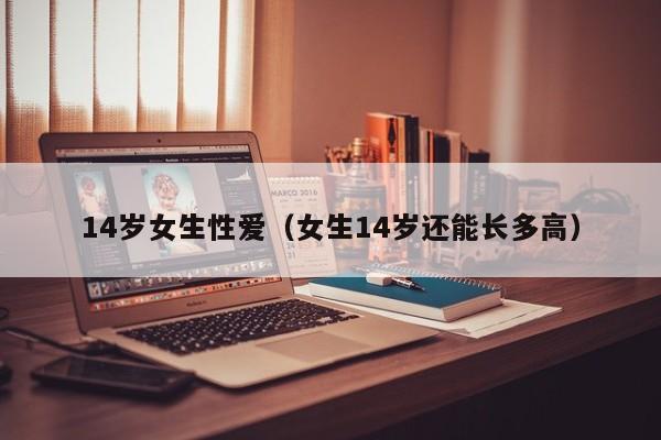 14岁女生性爱(女生14岁还能长多高)