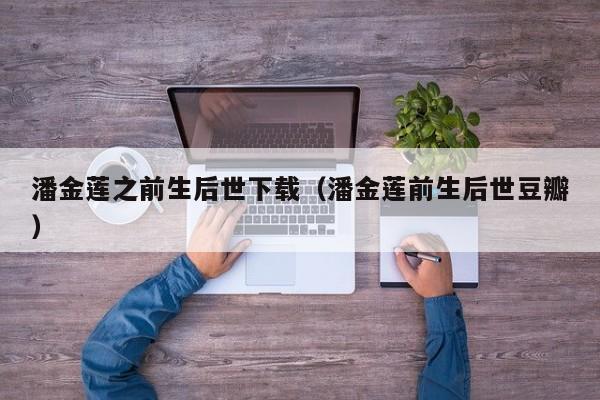 潘金莲之前生后世下载(潘金莲前生后世豆瓣)