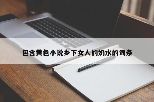 包含黄色小说乡下女人的奶水的词条