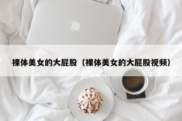 裸体美女的大屁股(裸体美女的大屁股视频)