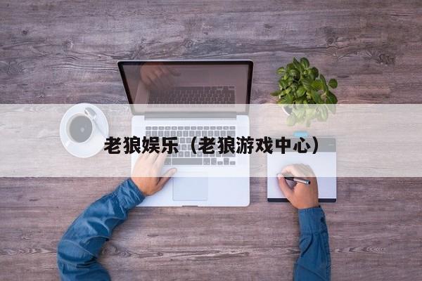老狼娱乐(老狼游戏中心)