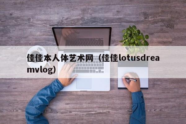 佳佳本人体艺术网(佳佳lotusdreamvlog)