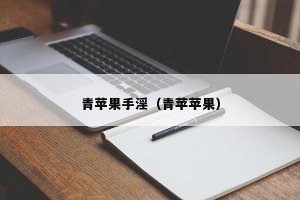 青苹果手淫(青苹苹果)