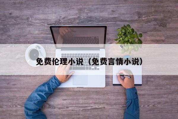 免费伦理小说(免费言情小说)