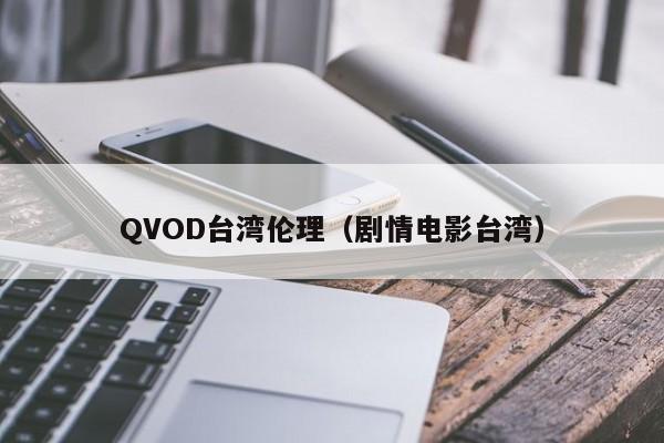 QVOD台湾伦理(剧情电影台湾)