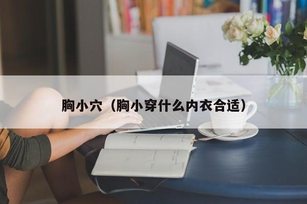 胸小穴(胸小穿什么内衣合适)