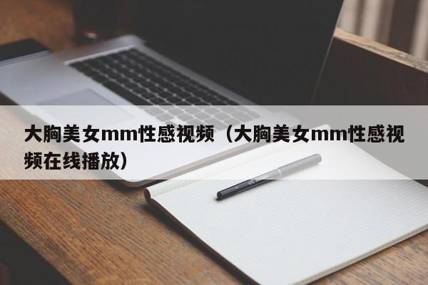 大胸美女mm性感视频(大胸美女mm性感视频在线播放)