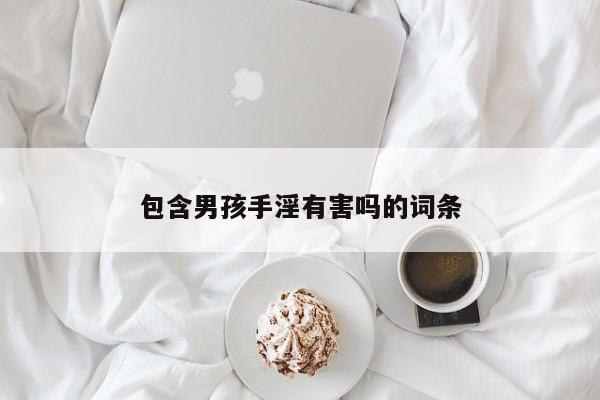 包含男孩手淫有害吗的词条