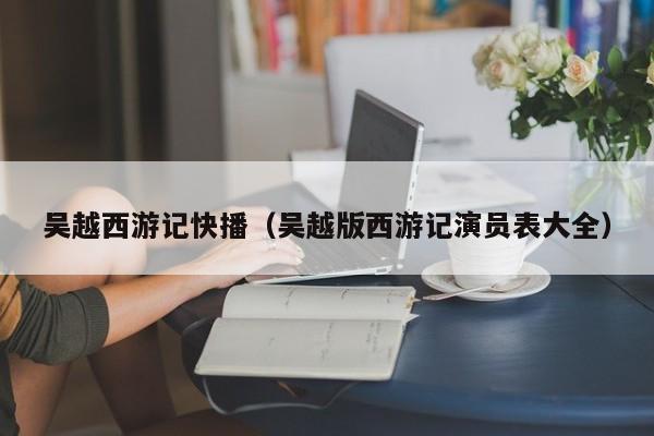 吴越西游记快播(吴越版西游记演员表大全)