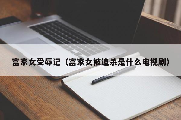 富家女受辱记(富家女被追杀是什么电视剧)