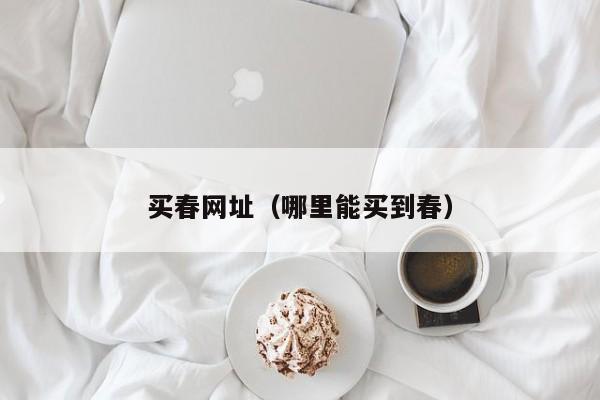买春网址(哪里能买到春)