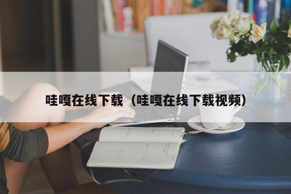 哇嘎在线下载(哇嘎在线下载视频)