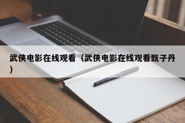 武侠电影在线观看(武侠电影在线观看甄子丹)