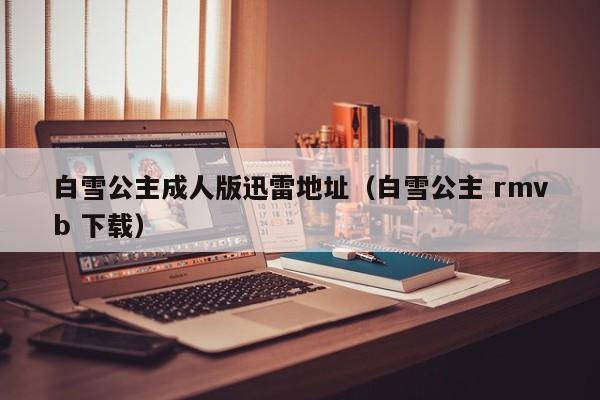 白雪公主成人版迅雷地址(白雪公主 rmvb 下载)