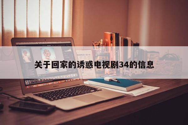 关于回家的诱惑电视剧34的信息