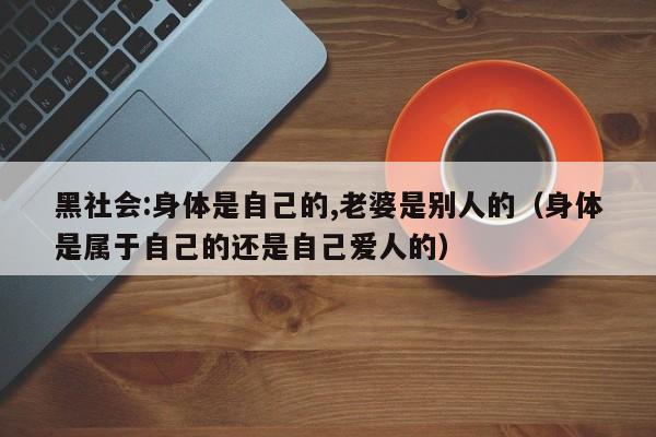 黑社会:身体是自己的,老婆是别人的(身体是属于自己的还是自己爱人的)