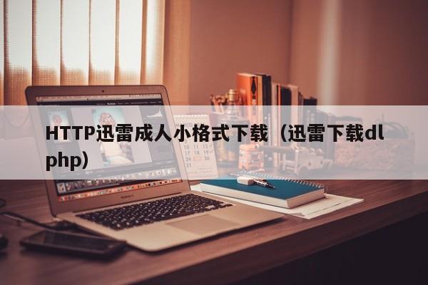 HTTP迅雷成人小格式下载(迅雷下载dlphp)