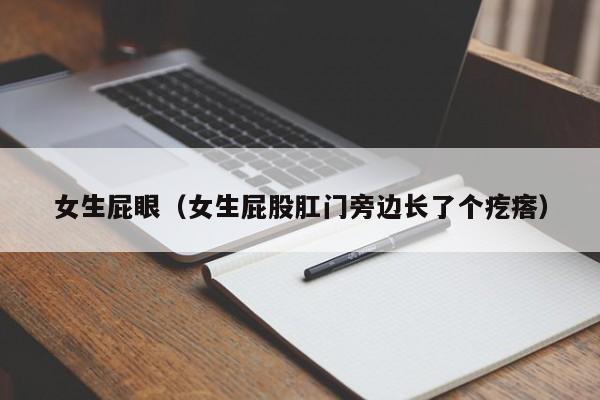 女生屁眼(女生屁股肛门旁边长了个疙瘩)