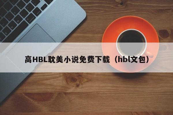 高HBL耽美小说免费下载(hbl文包)