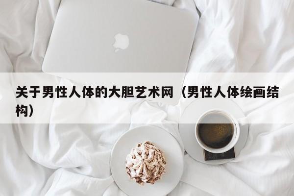 关于男性人体的大胆艺术网(男性人体绘画结构)