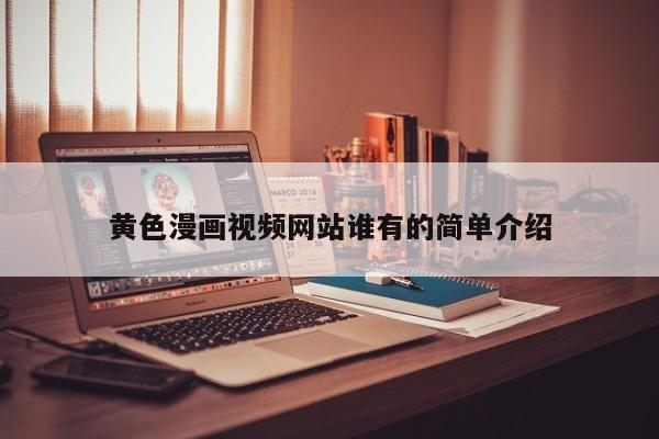 黄色漫画视频网站谁有的简单介绍