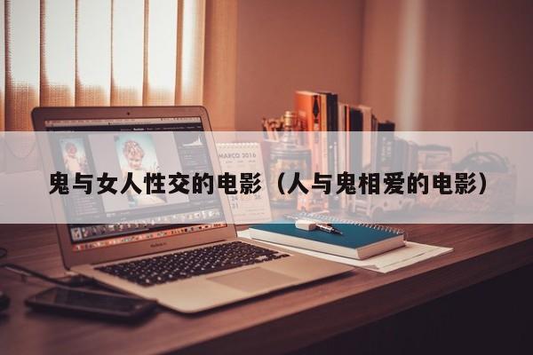 鬼与女人性交的电影(人与鬼相爱的电影)