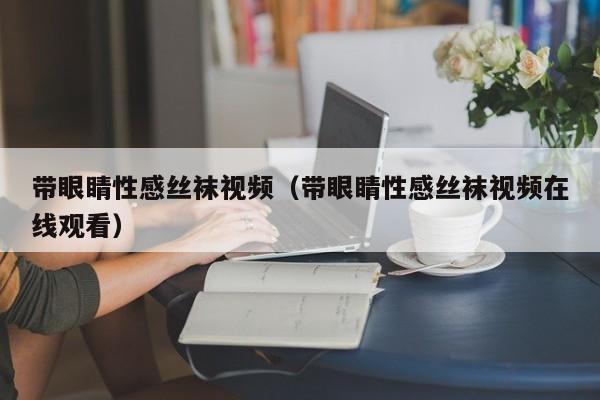 带眼睛性感丝袜视频(带眼睛性感丝袜视频在线观看)