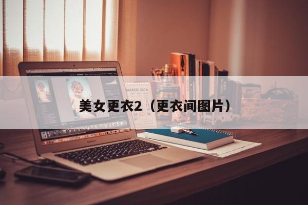 美女更衣2(更衣间图片)