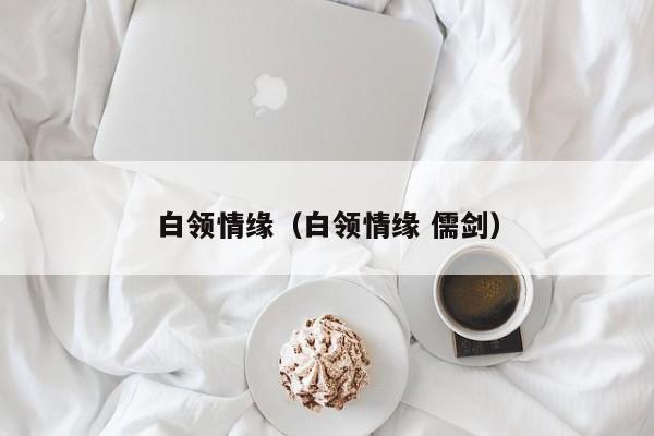 白领情缘(白领情缘 儒剑)