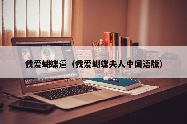 我爱蝴蝶逼(我爱蝴蝶夫人中国语版)