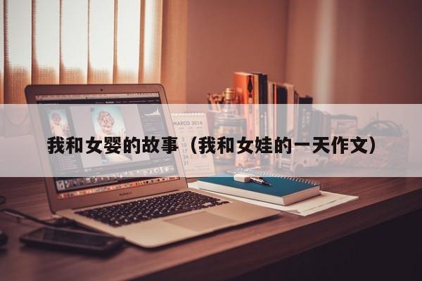 我和女婴的故事(我和女娃的一天作文)